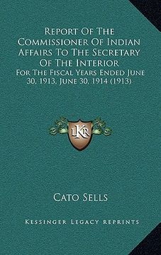portada report of the commissioner of indian affairs to the secretary of the interior: for the fiscal years ended june 30, 1913, june 30, 1914 (1913) (en Inglés)
