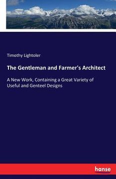 portada The Gentleman and Farmer's Architect: A New Work, Containing a Great Variety of Useful and Genteel Designs 