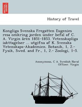 portada Kongliga Svenska Fregatten Eugenies Resa Omkring Jorden Under Befal AF C. A. Virgin a Ren 1851-1853. Vetenskapliga Iakttagelser ... Utgifna AF K. Sven (en Sueco)