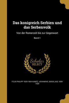 portada Das königreich Serbien und das Serbenvolk: Von der Römerzeit bis zur Gegenwart; Band 1 (en Alemán)