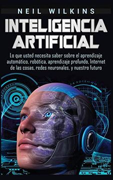 portada Inteligencia Artificial: Lo que Usted Necesita Saber Sobre el Aprendizaje Automático, Robótica, Aprendizaje Profundo, Internet de las Cosas, Redes Neuronales, y Nuestro Futuro (in Spanish)