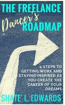 portada The Freelance Dancer's Roadmap: 4 Steps to Getting Work and Staying Inspired as You Create the Career of Your Dreams (en Inglés)