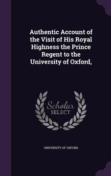 portada Authentic Account of the Visit of His Royal Highness the Prince Regent to the University of Oxford, (en Inglés)