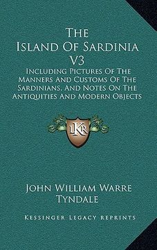 portada the island of sardinia v3: including pictures of the manners and customs of the sardinians, and notes on the antiquities and modern objects of in (en Inglés)