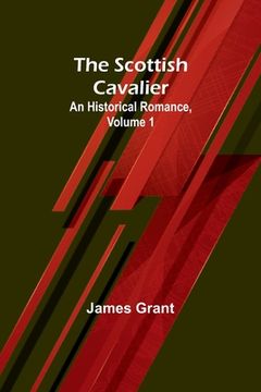 portada The Scottish Cavalier: An Historical Romance, Volume 1