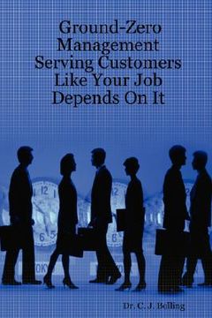 portada ground-zero management: serving customers like your job depends on it (en Inglés)