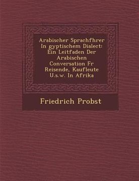 portada Arabischer Sprachf Hrer in Gyptischem Dialect: Ein Leitfaden Der Arabischen Conversation Fur Reisende, Kaufleute U.S.W. in Afrika (in German)