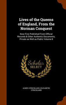 portada Lives of the Queens of England, From the Norman Conquest: Now First Published From Official Records & Other Authentic Documents, Private as Well as Pu (en Inglés)