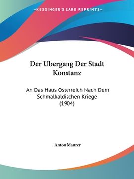 portada Der Ubergang Der Stadt Konstanz: An Das Haus Osterreich Nach Dem Schmalkaldischen Kriege (1904) (en Alemán)