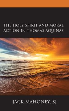 portada The Holy Spirit and Moral Action in Thomas Aquinas 