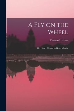 portada A Fly on the Wheel; or, How I Helped to Govern India