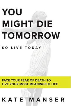 portada You Might die Tomorrow: Face Your Fear of Death to Live Your Most Meaningful Life (en Inglés)