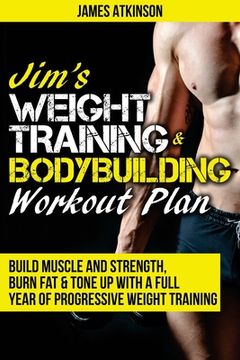 portada Jim's Weight Training & Bodybuilding Workout Plan: Build muscle and strength, burn fat & tone up with a full year of progressive weight training worko (en Inglés)