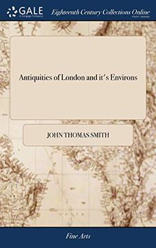 portada Antiquities of London and It's Environs: By John Thomas Smith: Dedicated to Sir James Winter Lake, Containing Views of Houses, Monuments, Statues, and 