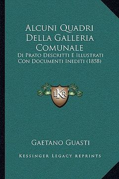 portada Alcuni Quadri Della Galleria Comunale: Di Prato Descritti E Illustrati Con Documenti Inediti (1858) (en Italiano)