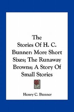portada the stories of h. c. bunner: more short sixes; the runaway browns; a story of small stories (en Inglés)
