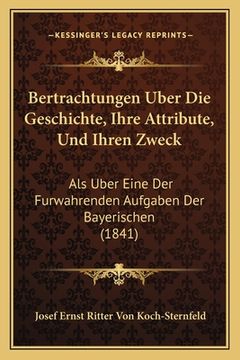 portada Bertrachtungen Uber Die Geschichte, Ihre Attribute, Und Ihren Zweck: Als Uber Eine Der Furwahrenden Aufgaben Der Bayerischen (1841) (en Alemán)