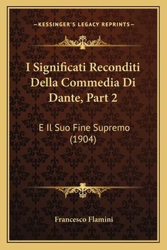 portada I Significati Reconditi Della Commedia Di Dante, Part 2: E Il Suo Fine Supremo (1904) (en Italiano)