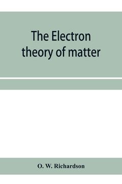portada The electron theory of matter (en Inglés)