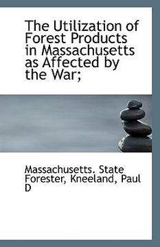 portada the utilization of forest products in massachusetts as affected by the war;