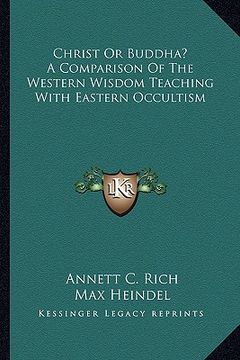 portada christ or buddha? a comparison of the western wisdom teaching with eastern occultism (en Inglés)
