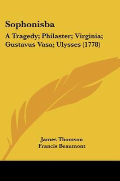 portada sophonisba: a tragedy; philaster; virginia; gustavus vasa; ulysses (1778) (en Inglés)