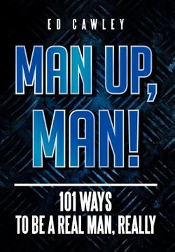 portada man up, man!: 101 ways to be a real man, really (en Inglés)