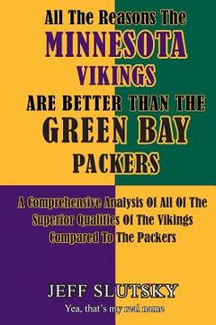 portada All The Reasons The Minnesota Vikings Are Better Than The Green Bay Packers: A Comprehensive Analysis Of All Of The Superior Qualities Of The Vikings (en Inglés)