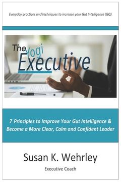 portada The Yogi Executive: 7 Principles to Improve Your Gut Intelligence & Become a More Clear, Calm and Confident Leader (en Inglés)