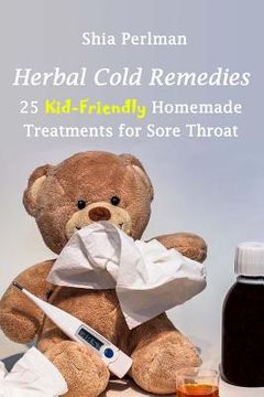 portada Herbal Cold Remedies: 25 Kid-Friendly Homemade Treatments for Sore Throat: (Natural Healing, Medicinal Herbs, Herbal Antibiotics) (en Inglés)