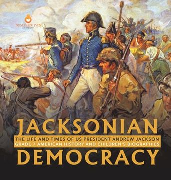 portada Jacksonian Democracy: The Life and Times of US President Andrew Jackson Grade 7 American History and Children's Biographies (en Inglés)