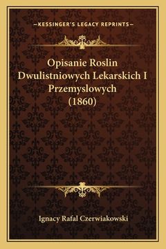 portada Opisanie Roslin Dwulistniowych Lekarskich I Przemyslowych (1860) (en Polaco)