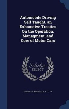 portada Automobile Driving Self Taught, an Exhaustive Treaties On the Operation, Managment, and Core of Motor Cars (in English)