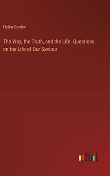 portada The Way, the Truth, and the Life. Questions on the Life of Our Saviour (in English)