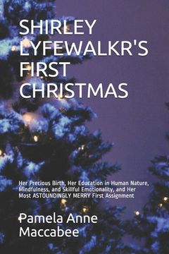 portada Shirley Lyfewalkr's First Christmas: Her Precious Birth, Her Education in Human Nature, Mindfulness, and Skillful Emotionality, and Her Most ASTOUNDIN (en Inglés)