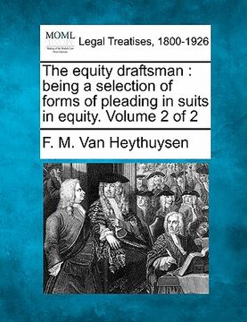 portada the equity draftsman: being a selection of forms of pleading in suits in equity. volume 2 of 2 (en Inglés)