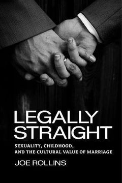 portada Legally Straight: Sexuality, Childhood, and the Cultural Value of Marriage (Critical America)