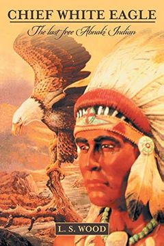 portada Chief White Eagle: The Last Free Abnaki Indian (en Inglés)