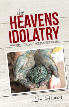 portada The Heavens of Idolatry: Shedding the Gods of Perfectionism (en Inglés)