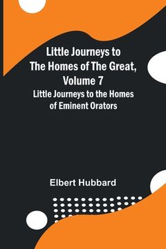 portada Little Journeys to the Homes of the Great, Volume 7: Little Journeys to the Homes of Eminent Orators (en Inglés)
