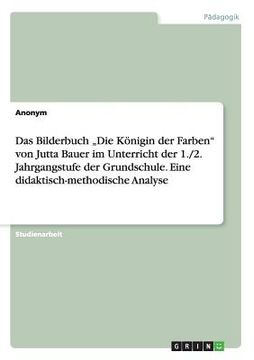 portada Das Bilderbuch "Die Königin der Farben von Jutta Bauer im Unterricht der 1. /2. Jahrgangstufe der Grundschule. Eine Didaktisch-Methodische Analyse (in German)