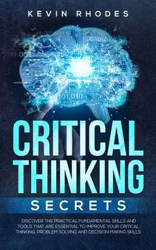 portada Critical Thinking Secrets: Discover the Practical Fundamental Skills and Tools That are Essential to Improve Your Critical Thinking, Problem Solv (en Inglés)