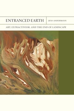 portada Entranced Earth: Art, Extractivism, and the End of Landscape Volume 45