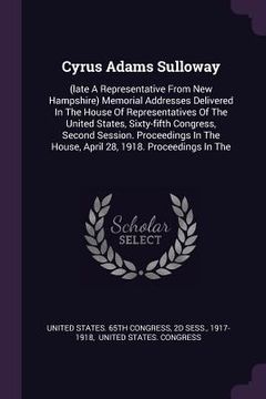 portada Cyrus Adams Sulloway: (late A Representative From New Hampshire) Memorial Addresses Delivered In The House Of Representatives Of The United