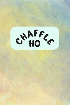 portada Chaffle Ho: Recipe templates with index to organize your Cheese + Waffle sweet and savory recipes (en Inglés)