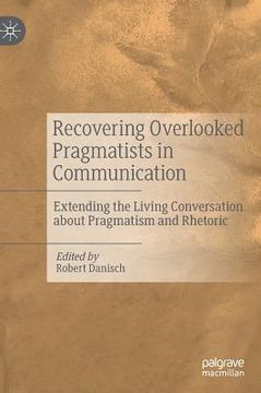 portada Recovering Overlooked Pragmatists in Communication: Extending the Living Conversation about Pragmatism and Rhetoric (en Inglés)