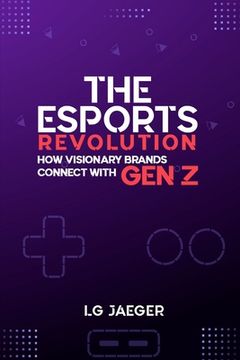 portada THE eSports REVOLUTION - How Visionary Brands Connect with Gen Z (en Inglés)