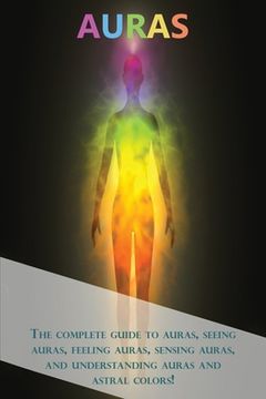 portada Auras: The Complete Guide to Auras, Seeing Auras, Feeling Auras, Sensing Auras, and Understanding Auras and Astral Colors! (in English)