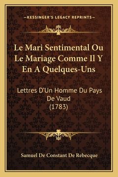 portada Le Mari Sentimental Ou Le Mariage Comme Il Y En A Quelques-Uns: Lettres D'Un Homme Du Pays De Vaud (1783) (in French)