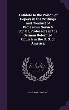 portada Antidote to the Poison of Popery in the Writings and Conduct of Professors Nevin & Schaff, Professors in the German Reformed Church in the U. S. of Am (en Inglés)